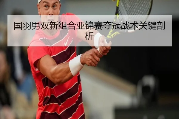 国羽男双新组合亚锦赛夺冠战术关键剖析（lol）